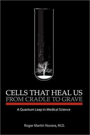 Cells That Heal Us from Cradle to Grave de Roger M. Nocera M. D.