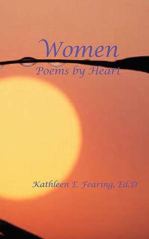 Women, Poems by Heart de Kathleen E. Fearing Ed D.