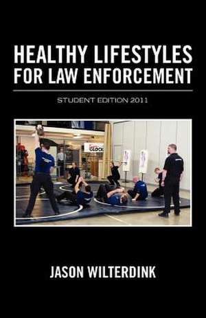 Healthy Lifestyles for Law Enforcement - Student Edition 2011 de Jason Wilterdink