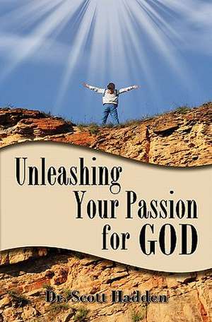 Unleashing Your Passion for God de Scott Hadden