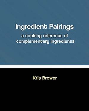 Ingredient Pairings, a Cooking Reference of Complementary Ingredients de Kris Brower