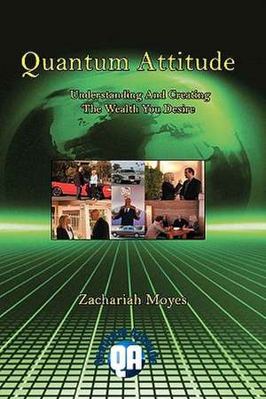 Quantum Attitude Understanding and Creating the Wealth You Desire de Zachariah Moyes