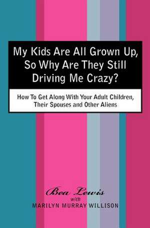 My Kids Are All Grown Up, So Why Are They Still Driving Me Crazy? de Marilyn Murray Willison