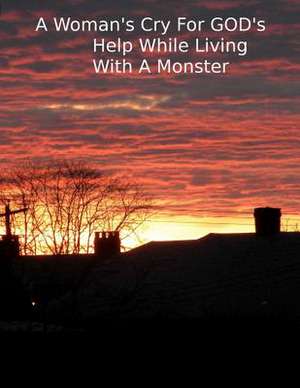 A Woman's Cry for God's Help While Living with a Monster de Carla A. Pickett