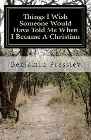 Things I Wish Someone Would Have Told Me When I Became a Christian de Benjamin Pressley