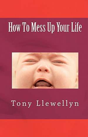 How to Mess Up Your Life de Tony Llewellyn