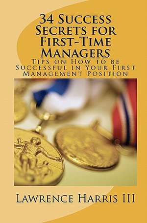 34 Success Secrets for First-Time Managers de Lawrence Harris