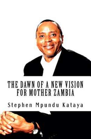 The Dawn of a New Vision for Mother Zambia de Stephen Mpundu Kataya