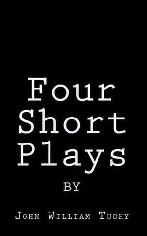 Four Short Plays by John William Tuohy de John William Tuohy