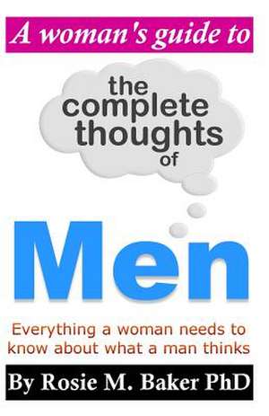 A Woman's Guide to the Complete Thoughts of Men de Rosie M. Baker Phd