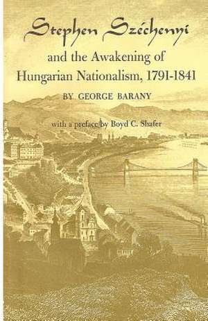 Stephen Szechenyi and the Awakening of Hungarian Nationalism, 1791-1841 de George Barany