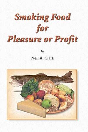 Smoking Food for Pleasure or Profit de Neil A. Clark