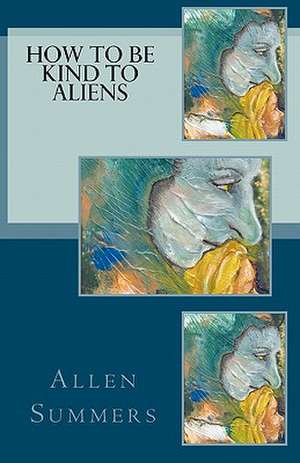 How to Be Kind to Aliens de Allen Summers