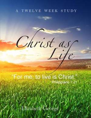 Christ as Life de Elizabeth George