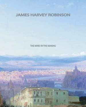 The Mind in the Making de James Harvey Robinson