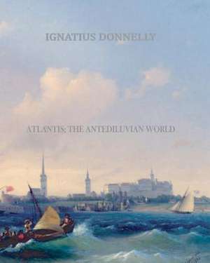 Atlantis; The Antediluvian World de Ignatius Donnelly