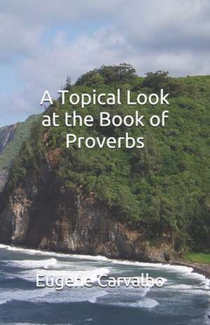 A Topical Look at the Book of Proverbs de Eugene Carvalho