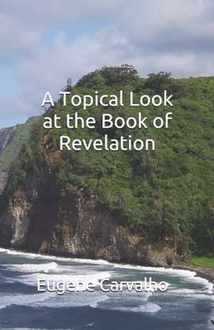 A Topical Look at the Book of Revelation de Eugene Carvalho