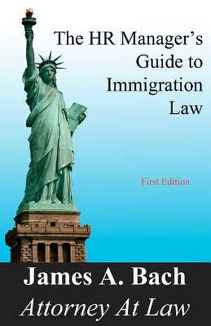 The HR Manager's Guide to Immigration Law de James A. Bach