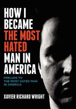 How I Became the Most Hated Man in America de Xavier Richard Wright