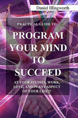 Program Your Mind to Succeed! de Daniel A. Illingworth