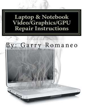 Laptop & Notebook Video/Graphics/Gpu Repair Instructions de Garry Romaneo