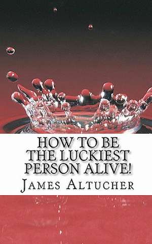 How to Be the Luckiest Person Alive! de MR James Altucher