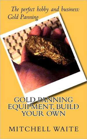 Gold Panning Equipment, Build Your Own de Mitchell Waite