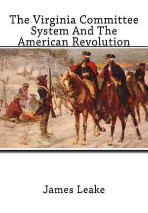 The Virginia Committee System and the American Revolution de James Miller Leake Ph. D.