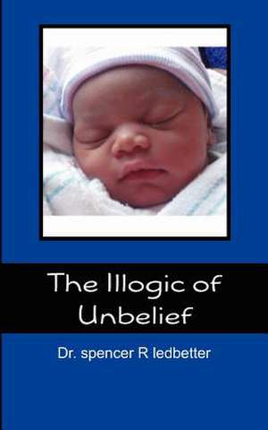 The Illogic of Unbelief: 10 Simple Steps to Perfect Face Design de Spencer R. Ledbetter