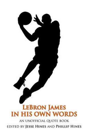 Lebron James in His Own Words de Phillip Hines