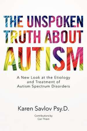 The Unspoken Truth about Autism de Karen Savlov Psy D.