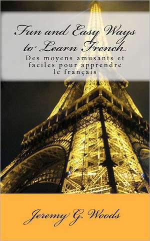 Fun and Easy Ways to Learn French: Des Moyens Amusants Et Faciles Pour Apprendre Le Francais de Jeremy G. Woods