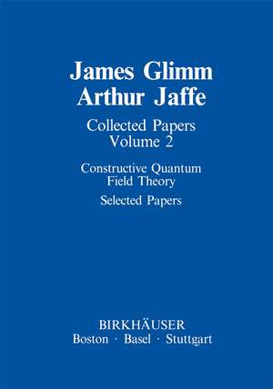 Collected Papers: Constructive Quantum Field Theory Selected Papers de James Glimm