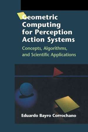 Geometric Computing for Perception Action Systems: Concepts, Algorithms, and Scientific Applications de Eduardo Bayro Corrochano