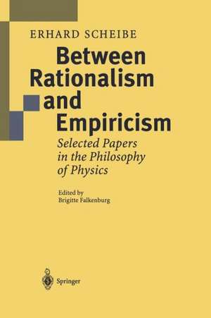 Between Rationalism and Empiricism: Selected Papers in the Philosophy of Physics de Erhard Scheibe
