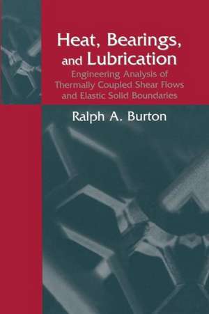 Heat, Bearings, and Lubrication: Engineering Analysis of Thermally Coupled Shear Flows and Elastic Solid Boundaries de Ralph A. Burton