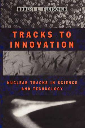 Tracks to Innovation: Nuclear Tracks in Science and Technology de Robert L. Fleischer