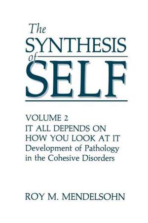 The Synthesis of Self: Volume 2 It All Depends on How You Look at It Development of Pathology in the Cohesive Disorders de R.M. Mendelsohn