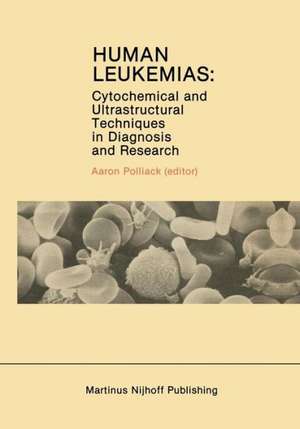 Human Leukemias: Cytochemical and Ultrastructural Techniques in Diagnosis and Research de Aaron Polliack