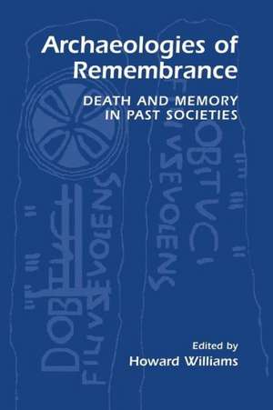 Archaeologies of Remembrance: Death and Memory in Past Societies de Howard Williams