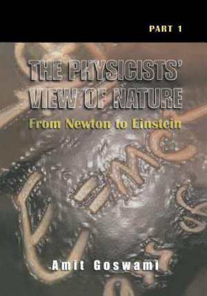 The Physicists’ View of Nature, Part 1: From Newton to Einstein de Amit Goswami