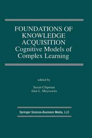 Foundations of Knowledge Acquisition: Cognitive Models of Complex Learning de Susan Chipman