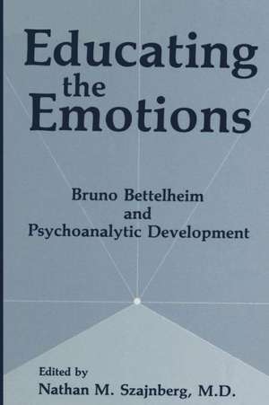 Educating the Emotions: Bruno Bettelheim and Psychoanalytic Development de N.M. Szajnberg