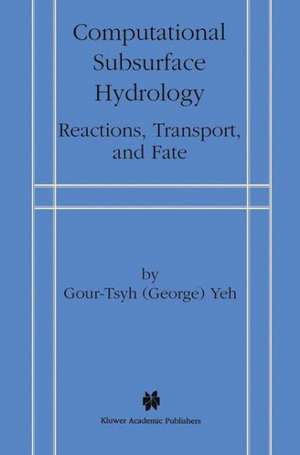 Computational Subsurface Hydrology: Reactions, Transport, and Fate de Gour-Tsyh (George) Yeh