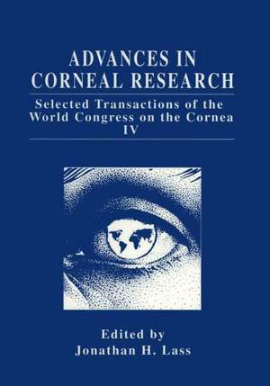 Advances in Corneal Research: Selected Transactions of the World Congress on the Cornea IV de Jonathan H. Lass