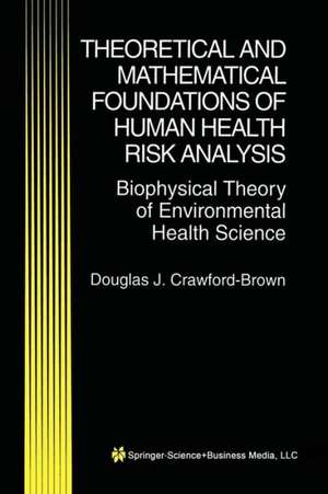 Theoretical and Mathematical Foundations of Human Health Risk Analysis: Biophysical Theory of Environmental Health Science de Douglas J. Crawford-Brown