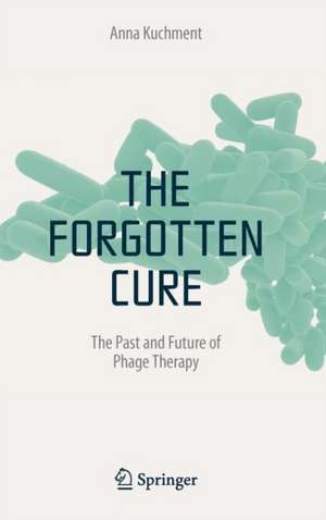 The Forgotten Cure: The Past and Future of Phage Therapy de Anna Kuchment