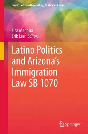 Latino Politics and Arizona’s Immigration Law SB 1070 de Lisa Magaña