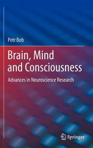 Brain, Mind and Consciousness: Advances in Neuroscience Research de Petr Bob